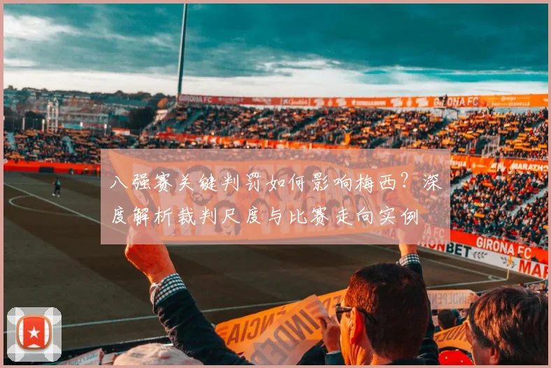 八强赛关键判罚如何影响梅西？深度解析裁判尺度与比赛走向实例