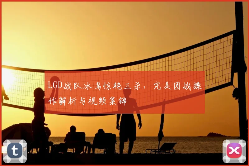 LGD战队冰鸟惊艳三杀，完美团战操作解析与视频集锦