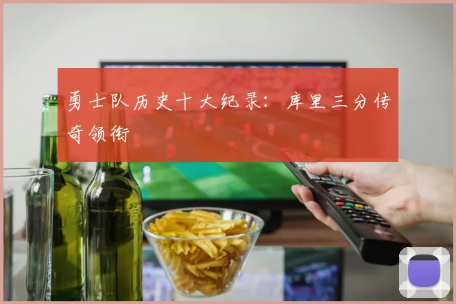 勇士队历史十大纪录：库里三分传奇领衔