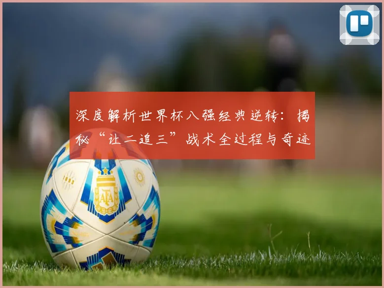 深度解析世界杯八强经典逆转：揭秘“让二追三”战术全过程与奇迹时刻