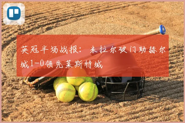 英冠半场战报：米拉尔破门助赫尔城1-0领先莱斯特城
