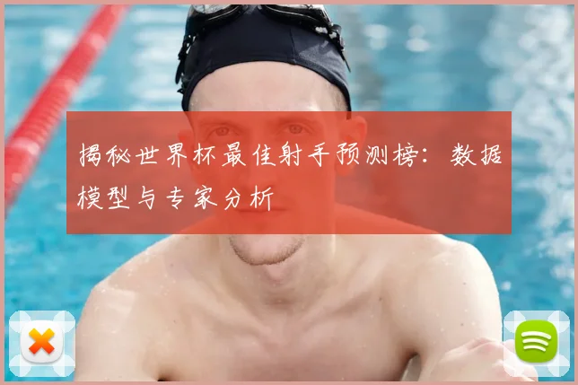 揭秘世界杯最佳射手预测榜:数据模型与专家分析