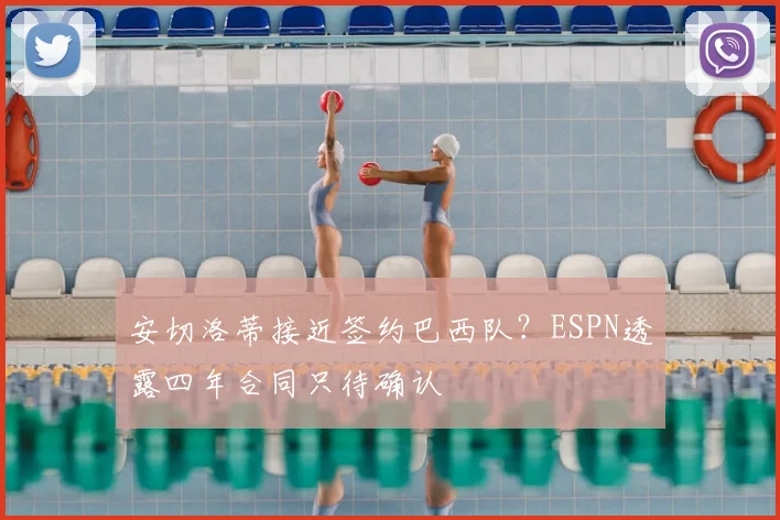 安切洛蒂接近签约巴西队？ESPN透露四年合同只待确认