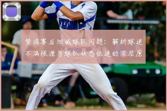 努诺赛后坦诚球队问题：解析球迷不满根源与球队状态低迷的深层原因