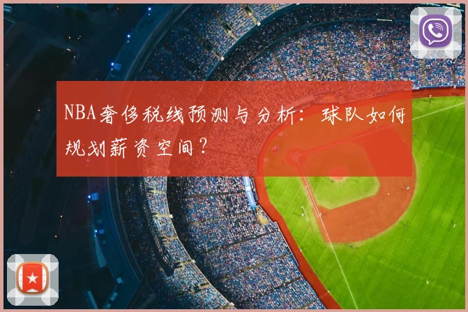 NBA奢侈税线预测与分析：球队如何规划薪资空间？