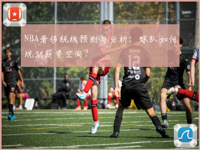 NBA奢侈税线预测与分析：球队如何规划薪资空间？
