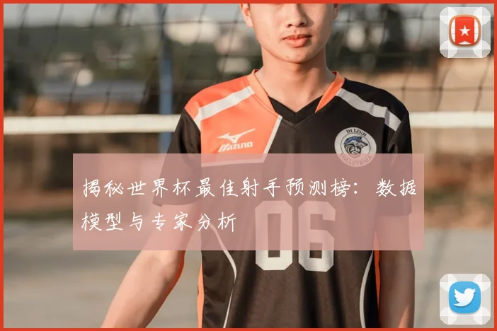 揭秘世界杯最佳射手预测榜：数据模型与专家分析