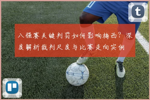 八强赛关键判罚如何影响梅西？深度解析裁判尺度与比赛走向实例